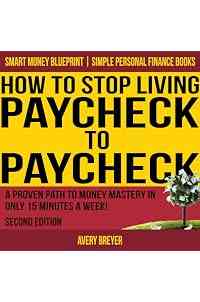 How to Stop Living Paycheck to Paycheck, Second Edition: A Proven Path to Money Mastery in Only 15 Minutes a Week! (Simple Personal Finance Books) (Smart Money Blueprint)